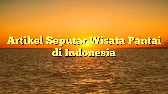 Artikel Seputar Wisata Pantai di Indonesia