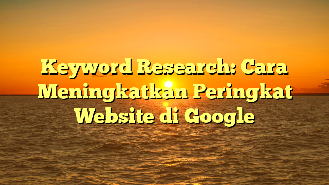 Keyword Research: Cara Meningkatkan Peringkat Website di Google